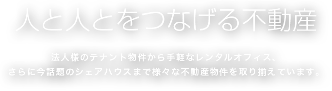 法人様のテナント物件から手軽なレンタルオフィス、さらに今話題のシェアハウスまで様々な不動産物件を取り揃えています。